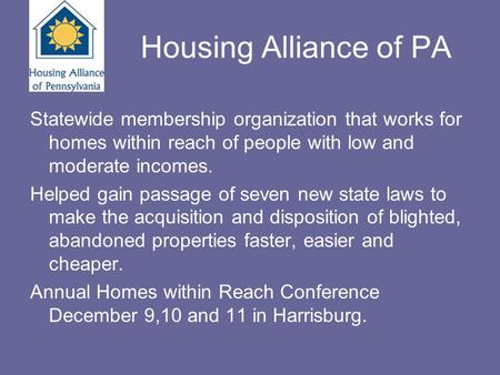 Housing Alliance of PA Statewide membership organization that works for homes within reach of people with low and moderate incomes. Helped gain passage.