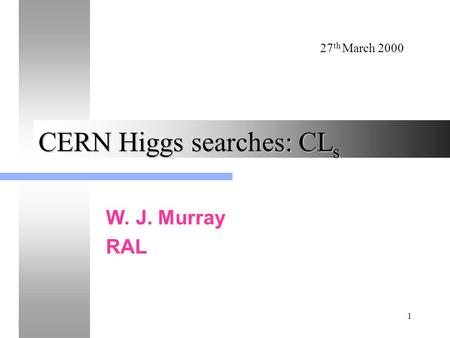 27 th March 2000 1 CERN Higgs searches: CL s W. J. Murray RAL.