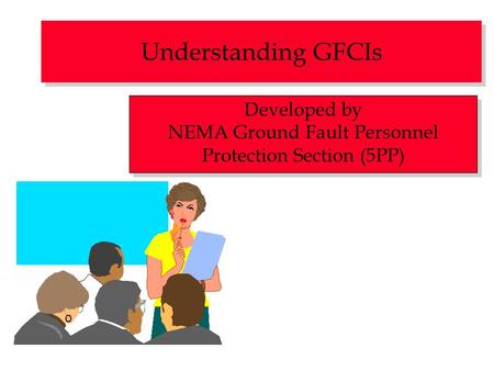 Understanding GFCIs Developed by NEMA Ground Fault Personnel Protection Section (5PP) Developed by NEMA Ground Fault Personnel Protection Section (5PP)