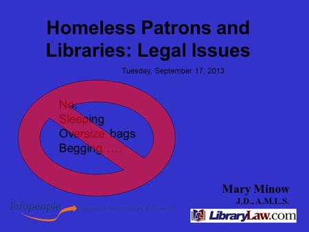Mary Minow J.D., A.M.L.S. Homeless Patrons and Libraries: Legal Issues Tuesday, September 17, 2013 No: Sleeping Oversize bags Begging ….