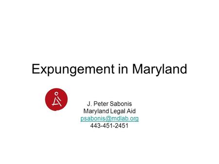 Expungement in Maryland J. Peter Sabonis Maryland Legal Aid 443-451-2451.