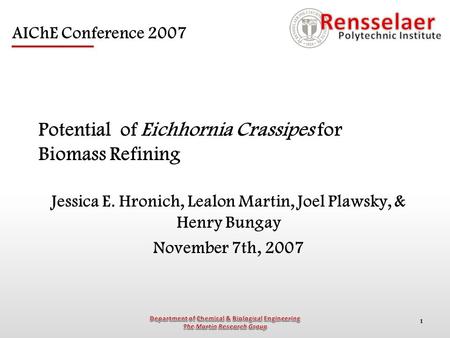 1 Potential of Eichhornia Crassipes for Biomass Refining Jessica E. Hronich, Lealon Martin, Joel Plawsky, & Henry Bungay November 7th, 2007 AIChE Conference.