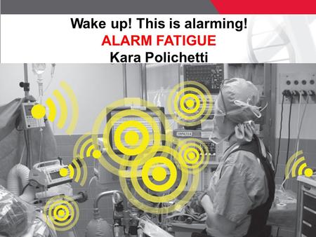 1 © ECRI Institute 2011 Wake up! This is alarming! ALARM FATIGUE Kara Polichetti.