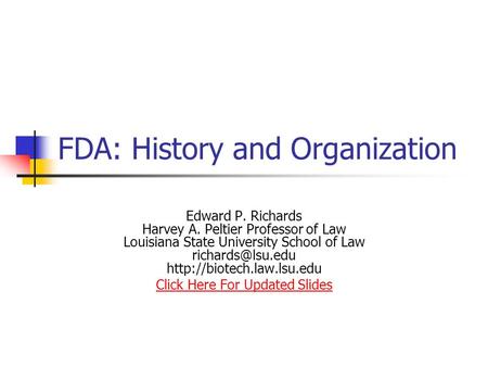 FDA: History and Organization Edward P. Richards Harvey A. Peltier Professor of Law Louisiana State University School of Law