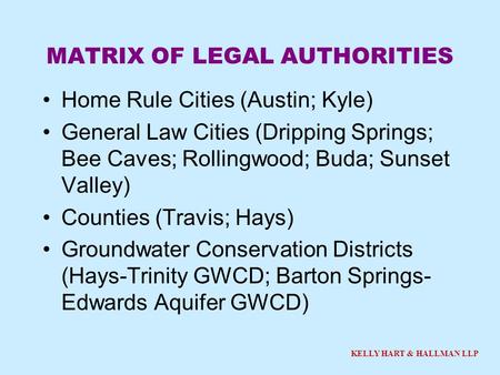 KELLY HART & HALLMAN LLP MATRIX OF LEGAL AUTHORITIES Home Rule Cities (Austin; Kyle) General Law Cities (Dripping Springs; Bee Caves; Rollingwood; Buda;