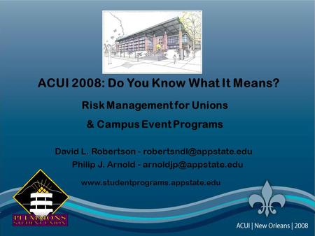 ACUI 2008: Do You Know What It Means? Risk Management for Unions & Campus Event Programs David L. Robertson - Philip J. Arnold.