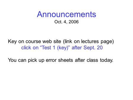 Announcements Oct. 4, 2006 Key on course web site (link on lectures page) click on “Test 1 (key)” after Sept. 20 You can pick up error sheets after class.