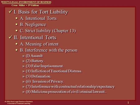 © 2004 West Legal Studies in Business A Division of Thomson Learning 1 I. Basis for Tort Liability I. Basis for Tort Liability  A. Intentional Torts 