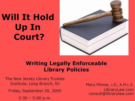 Writing Legally Enforceable Library Policies The New Jersey Library Trustee Institute, Long Branch, NJ Friday, September 30, 2005 3:30 – 5:00 p.m. Mary.