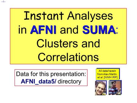 –1– AFNISUMA Instant Analyses in AFNI and SUMA: Clusters and Correlations Data for this presentation: AFNI_data5/ directory All data herein from Alex Martin,