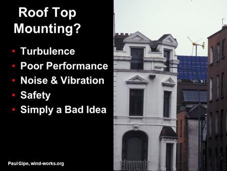 Roof Top Mounting? Turbulence Poor Performance Noise & Vibration Safety Simply a Bad Idea Paul Gipe, wind-works.org.