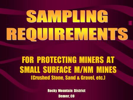 FOR PROTECTING MINERS AT SMALL SURFACE M/NM MINES (Crushed Stone, Sand & Gravel, etc.) Rocky Mountain District Denver, CO.