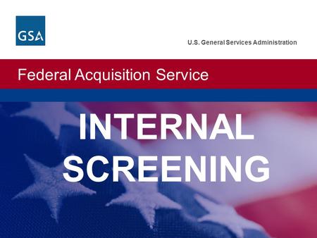Federal Acquisition Service U.S. General Services Administration INTERNAL SCREENING.