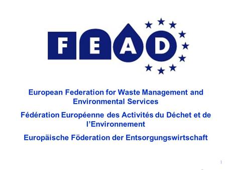 1 European Federation for Waste Management and Environmental Services Fédération Européenne des Activités du Déchet et de l’Environnement Europäische Föderation.