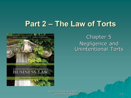 Prepared by Douglas Peterson, University of Alberta 5-1 Part 2 – The Law of Torts Chapter 5 Negligence and Unintentional Torts.