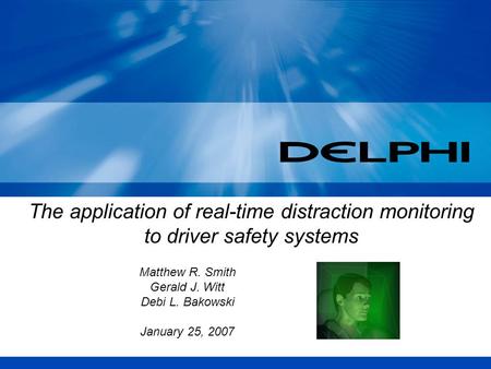 The application of real-time distraction monitoring to driver safety systems Matthew R. Smith Gerald J. Witt Debi L. Bakowski January 25, 2007.