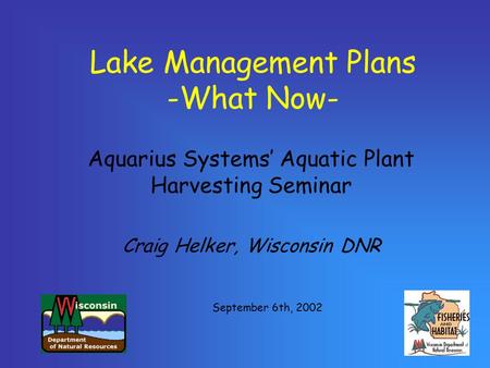 September 6th, 2002 Lake Management Plans -What Now- Aquarius Systems’ Aquatic Plant Harvesting Seminar Craig Helker, Wisconsin DNR.