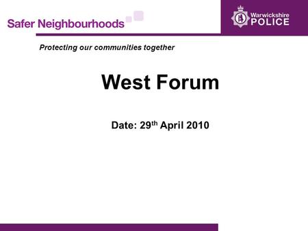 Protecting our communities together West Forum Date: 29 th April 2010.