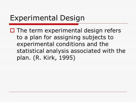 Experimental Design  The term experimental design refers to a plan for assigning subjects to experimental conditions and the statistical analysis associated.