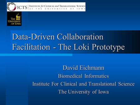 Data-Driven Collaboration Facilitation - The Loki Prototype David Eichmann Biomedical Informatics Institute For Clinical and Translational Science The.