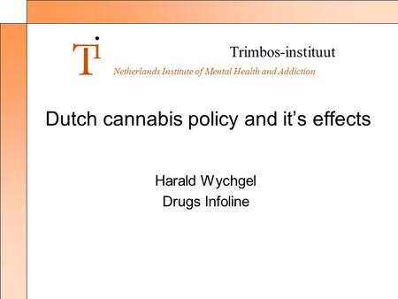 Trimbos-instituut Netherlands Institute of Mental Health and Addiction Dutch cannabis policy and it’s effects Harald Wychgel Drugs Infoline.
