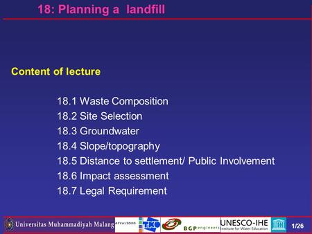 1/26 Content of lecture 18.1 Waste Composition 18.2 Site Selection 18.3 Groundwater 18.4 Slope/topography 18.5 Distance to settlement/ Public Involvement.