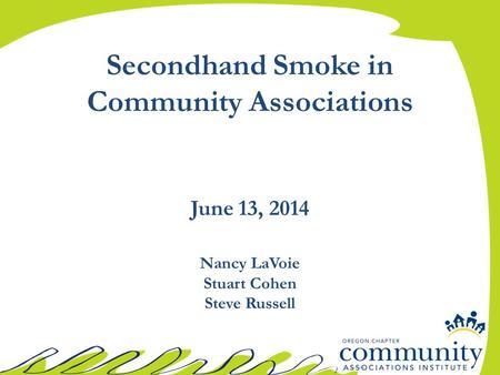 Secondhand Smoke in Community Associations June 13, 2014 Nancy LaVoie Stuart Cohen Steve Russell.
