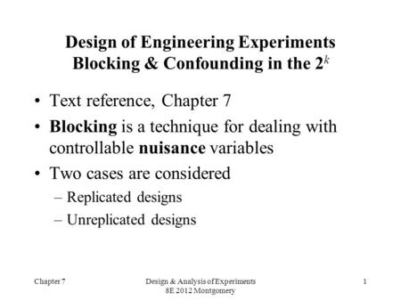 Chapter 7Design & Analysis of Experiments 8E 2012 Montgomery 1 Design of Engineering Experiments Blocking & Confounding in the 2 k Text reference, Chapter.