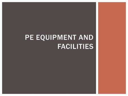 PE EQUIPMENT AND FACILITIES.  Utilize equipment that is appropriate for the developmental level and skill level and that will provide a safe, non- threatening.