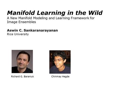 Richard G. Baraniuk Chinmay Hegde Manifold Learning in the Wild A New Manifold Modeling and Learning Framework for Image Ensembles Aswin C. Sankaranarayanan.