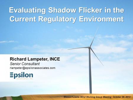 Evaluating Shadow Flicker in the Current Regulatory Environment Massachusetts Wind Working Group Meeting: October 30, 2013 Richard Lampeter, INCE Senior.