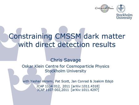 Constraining CMSSM dark matter with direct detection results Chris Savage Oskar Klein Centre for Cosmoparticle Physics Stockholm University with Yashar.
