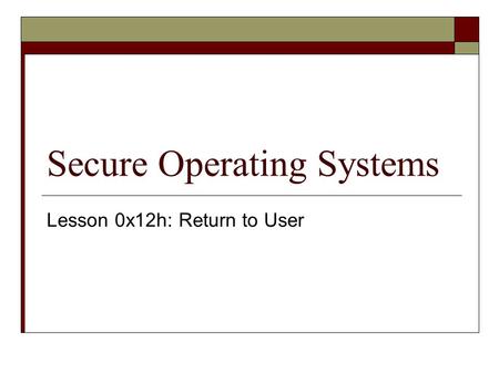 Secure Operating Systems Lesson 0x12h: Return to User.