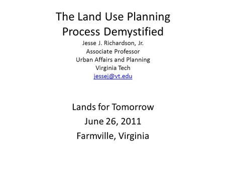The Land Use Planning Process Demystified Jesse J. Richardson, Jr. Associate Professor Urban Affairs and Planning Virginia Tech
