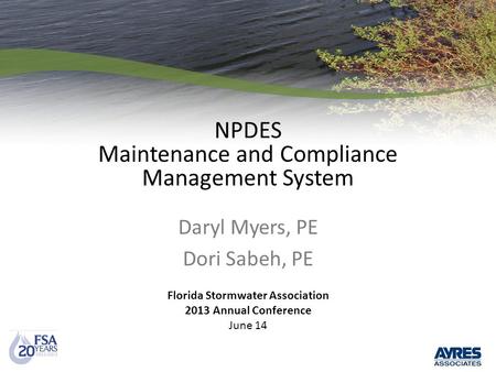 NPDES Maintenance and Compliance Management System Daryl Myers, PE Dori Sabeh, PE Florida Stormwater Association 2013 Annual Conference June 14.