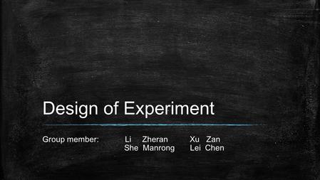 Design of Experiment Group member: Li Zheran Xu Zan She Manrong Lei Chen.