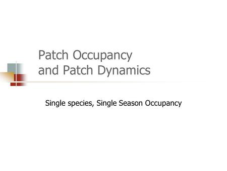 Patch Occupancy and Patch Dynamics Single species, Single Season Occupancy.