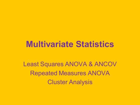Multivariate Statistics Least Squares ANOVA & ANCOV Repeated Measures ANOVA Cluster Analysis.