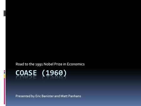 Road to the 1991 Nobel Prize in Economics Presented by Eric Banister and Matt Panhans.