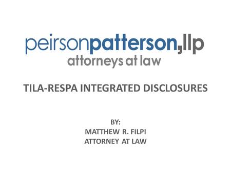 TILA-RESPA INTEGRATED DISCLOSURES BY: MATTHEW R. FILPI ATTORNEY AT LAW.