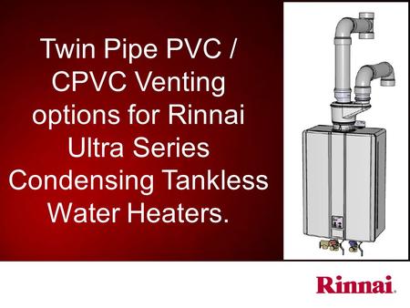 Purpose: The purpose of this presentation is to provide information concerning new venting options available for the following Rinnai Ultra Series Tankless.