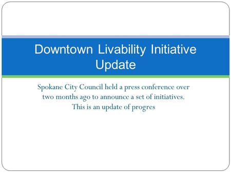 Spokane City Council held a press conference over two months ago to announce a set of initiatives. This is an update of progres Downtown Livability Initiative.