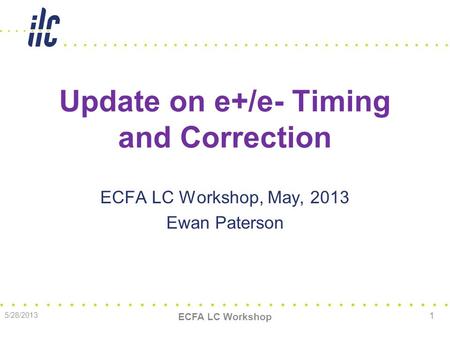 Update on e+/e- Timing and Correction ECFA LC Workshop, May, 2013 Ewan Paterson 5/28/2013 ECFA LC Workshop 1.