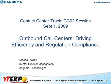 Contact Center Track: CC02 Session Sept 1, 2009 Outbound Call Centers: Driving Efficiency and Regulation Compliance Frederic Dickey Director Product Management.
