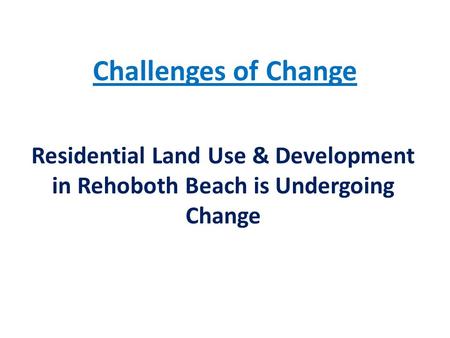 Challenges of Change Residential Land Use & Development in Rehoboth Beach is Undergoing Change.