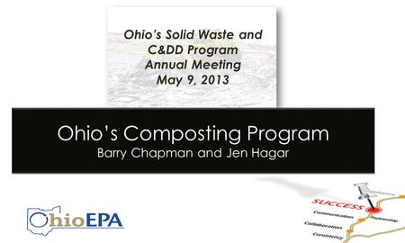 Ohio’s Solid Waste and C&DD Program Annual Meeting May 9, 2013 Ohio’s Composting Program Barry Chapman and Jen Hagar.