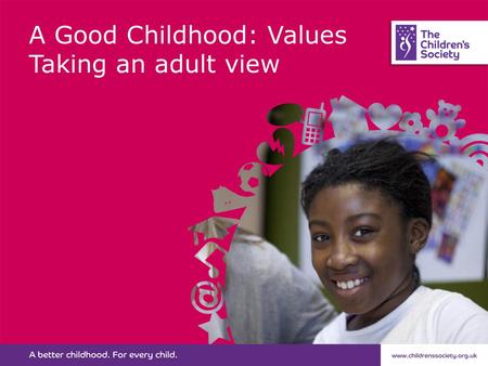 A Good Childhood: Values Taking an adult view. In a study by The Children’s Society, adults were given ten characteristics or behaviours and asked to.