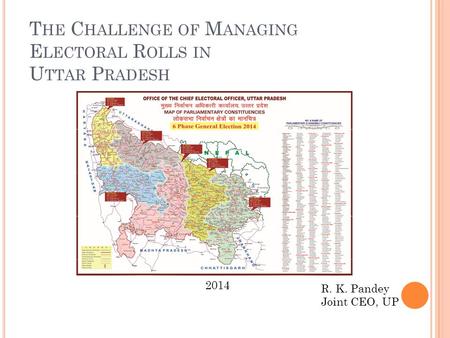 T HE C HALLENGE OF M ANAGING E LECTORAL R OLLS IN U TTAR P RADESH R. K. Pandey Joint CEO, UP 2014.