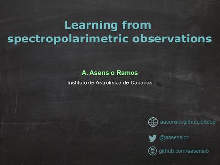Learning from spectropolarimetric observations A. Asensio Ramos Instituto de Astrofísica de Canarias aasensio.github.io/blog.