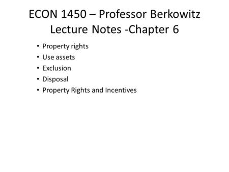 ECON 1450 – Professor Berkowitz Lecture Notes -Chapter 6 Property rights Use assets Exclusion Disposal Property Rights and Incentives.